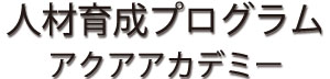人材育成プログラム、アクアアカデミー